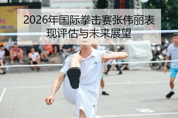 2026年国际拳击赛张伟丽表现评估与未来展望