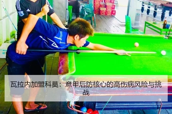 瓦拉内加盟科莫：意甲后防核心的高伤病风险与挑战