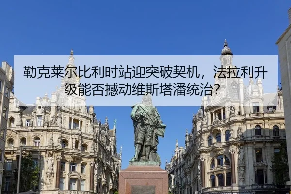 勒克莱尔比利时站迎突破契机，法拉利升级能否撼动维斯塔潘统治？