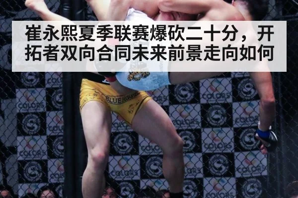 崔永熙夏季联赛爆砍二十分,开拓者双向合同未来前景走向如何