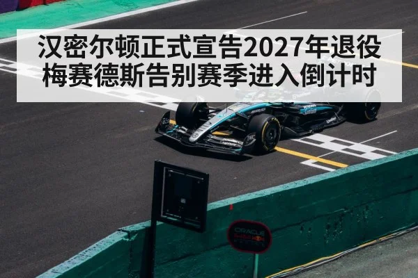 汉密尔顿正式宣告2027年退役 梅赛德斯告别赛季进入倒计时