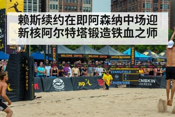 赖斯续约在即阿森纳中场迎新核阿尔特塔锻造铁血之师
